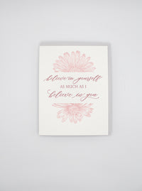 Letterpress encouragement card with florals that says " Believe in Yourself As Much As I Believe In You" by Rust Belt Love