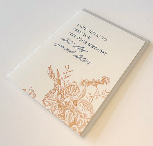 Letterpress birthday card with florals that says " I was going to text you for your birthday but this seemed better" by Rust Belt Love