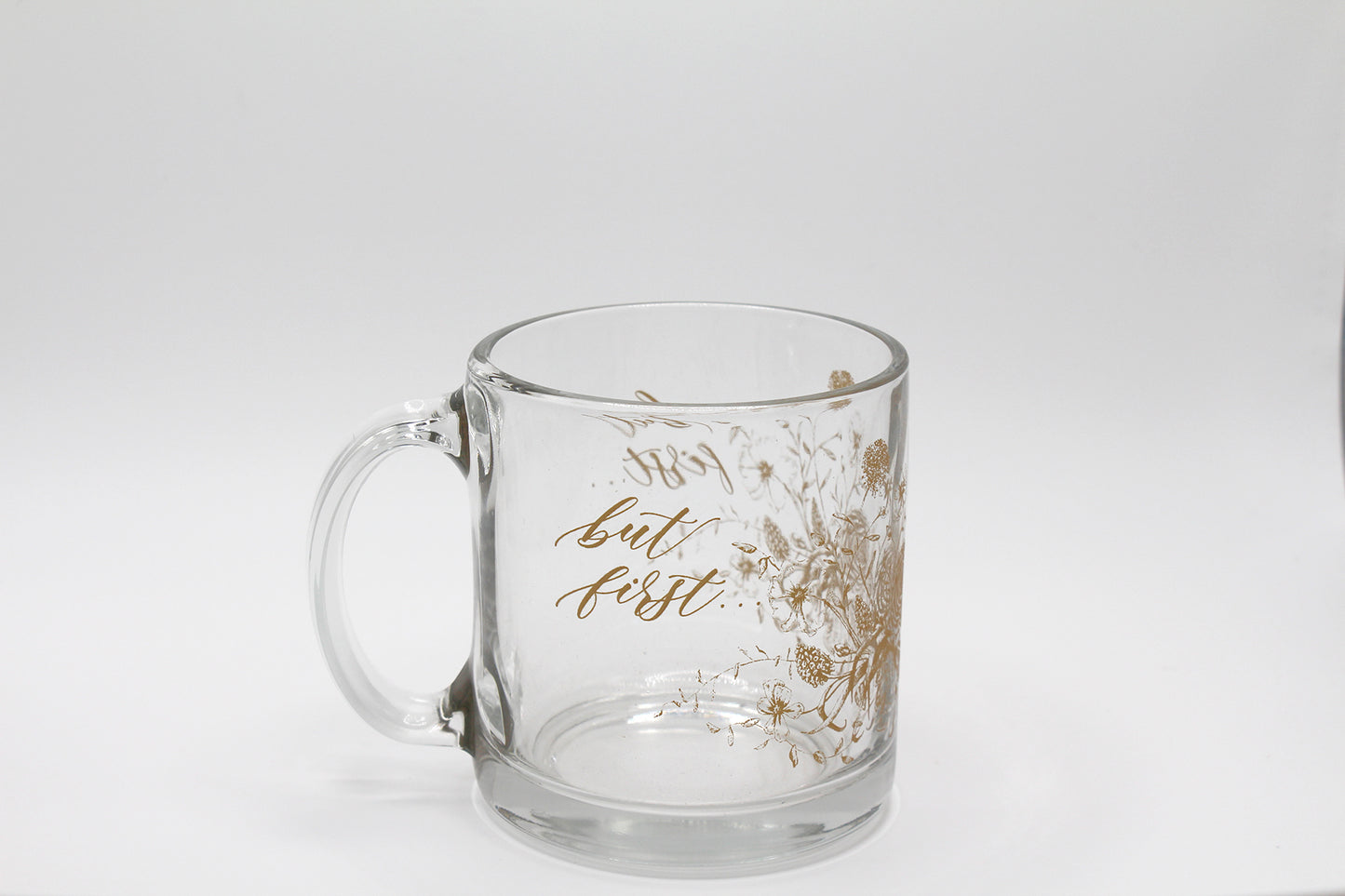 Gold ink on clear glass mug with flowers and that says "but first..." by Rust Belt Love