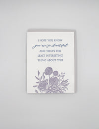Letterpress love card with florals that says "I hope you know you are so beautiful and that's the least interesting thing about you" by Rust Belt Love