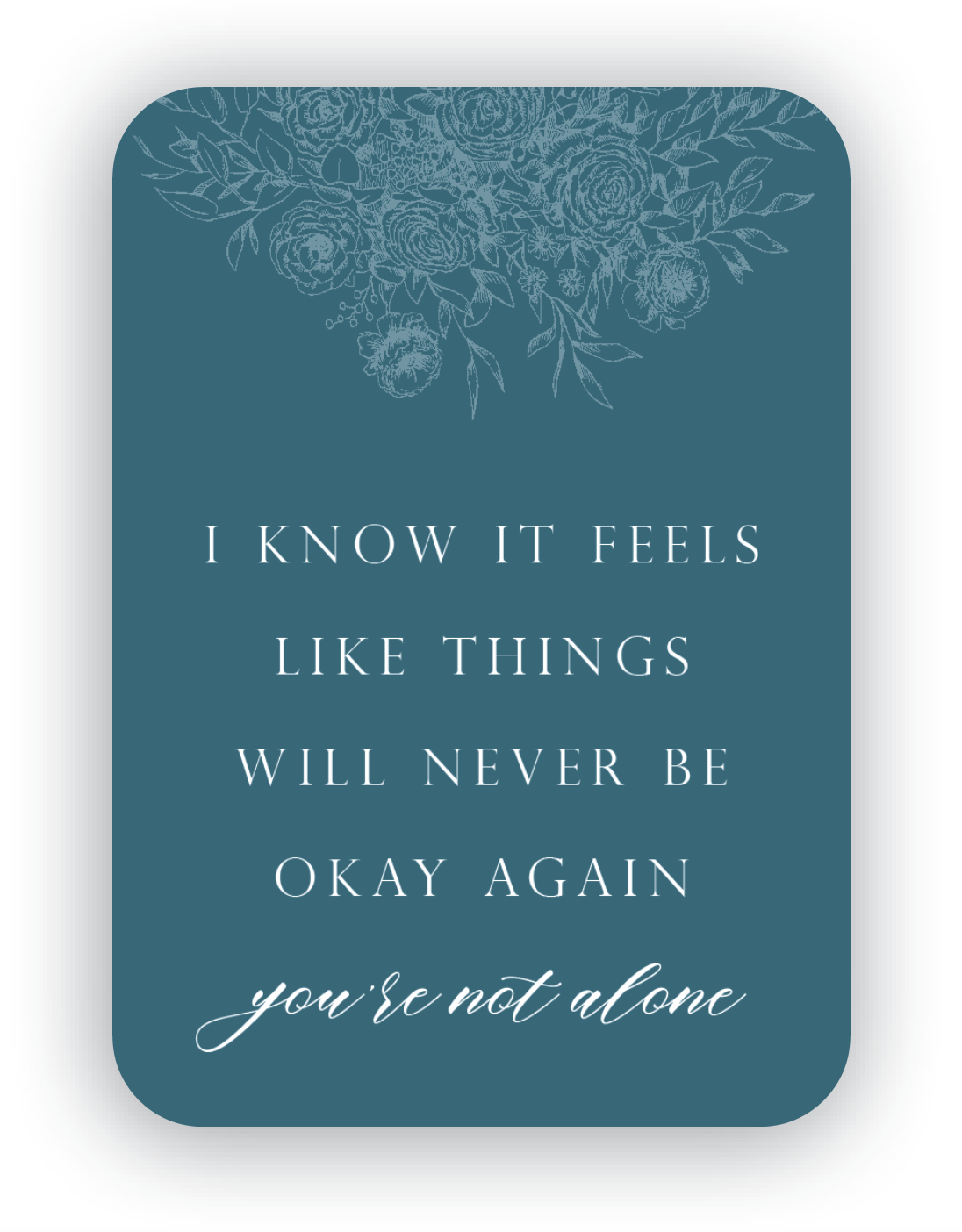 Digital teal mini card with florals that says "I know it feels like things will never be okay again you're not alone" by In Good Company