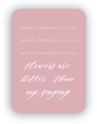 Digital blush mini card with florals that says "Happy birthday to you happy birthday to you happy birthday to you flowers are better than my singing" by In Good Company